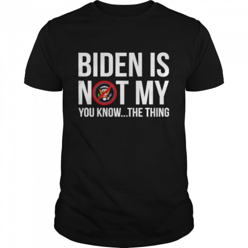 Joe Biden is not my you know the thing shirt AA