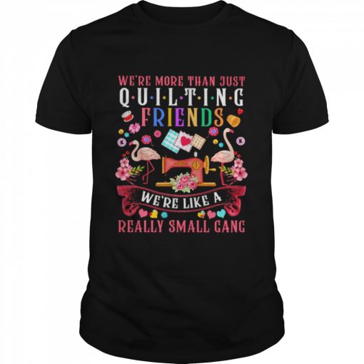 We’re more than just quilting friends we’re like a really small gang shirt AA