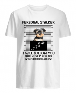 Yorkshire Terrier Personal stalker I will follow you wherever you go shirt AA