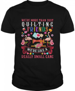 We’re more than just quilting friends we’re like a really small gang shirt AA